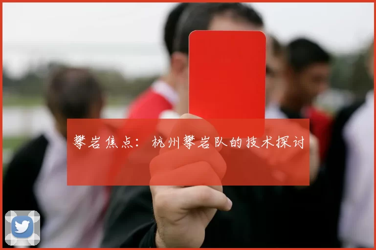 攀岩焦点：杭州攀岩队的技术探讨