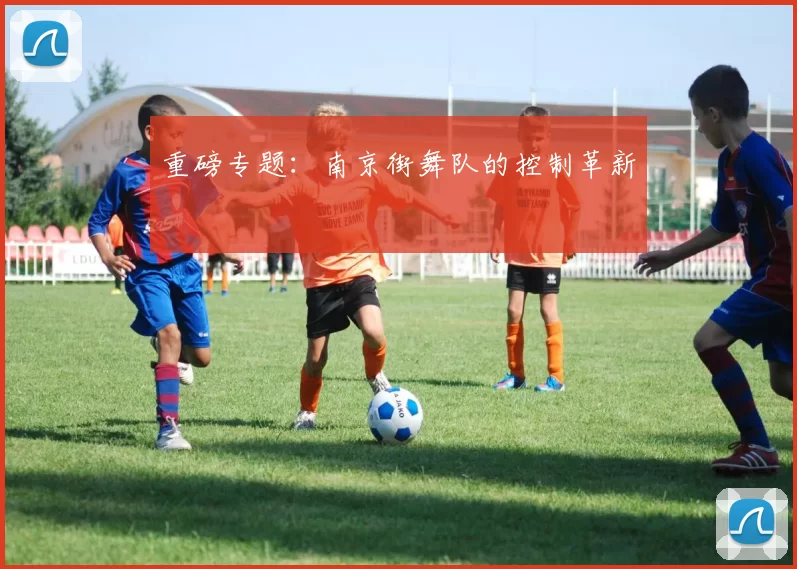 重磅专题：南京街舞队的控制革新