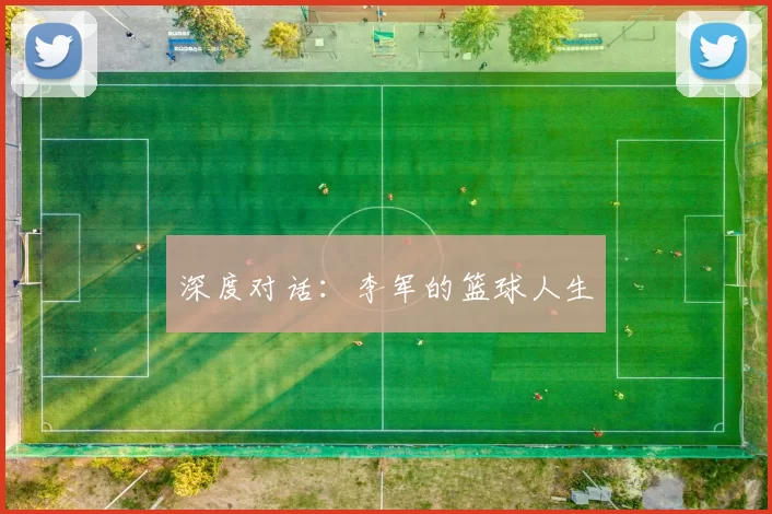 深度对话：李军的篮球人生