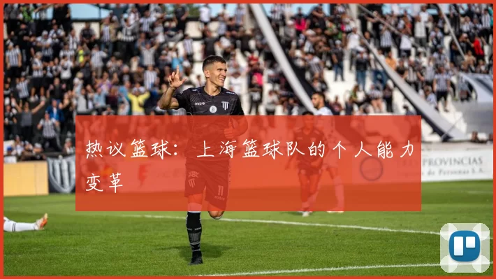 热议篮球：上海篮球队的个人能力变革