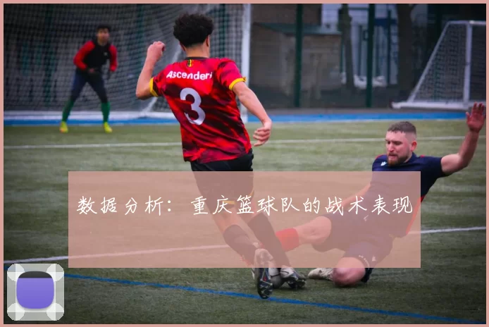 数据分析：重庆篮球队的战术表现