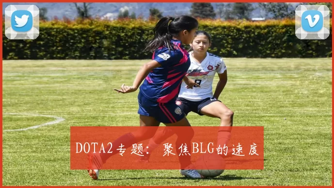 DOTA2专题：聚焦BLG的速度