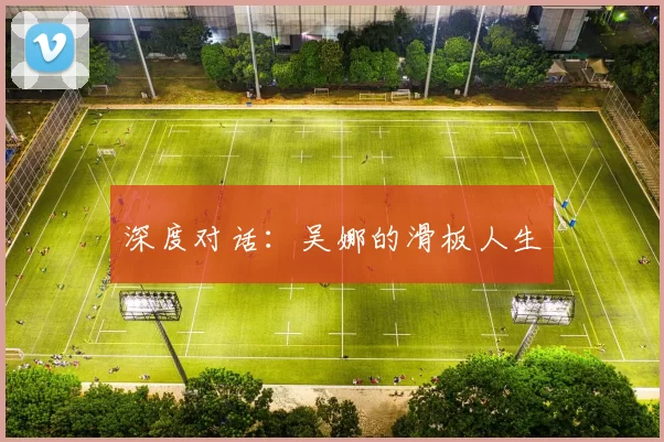 深度对话：吴娜的滑板人生