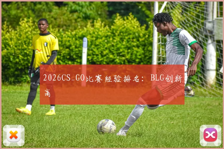 2026CS_GO比赛经验排名：BLG创新高