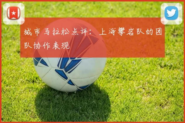 城市马拉松点评：上海攀岩队的团队协作表现